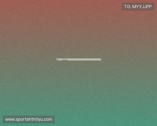 OB体育APP官网打造专业世界杯报道平台满足用户多样化体育资讯需求 OB体育APP官网打造专业世界杯报道平台满足用户多样化体育资讯需求