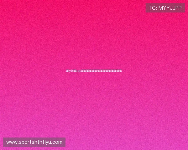 使用yb体育app官网下载链接观看世界杯直播,第一时间掌握比赛最新动态 使用yb体育app官网下载链接观看世界杯直播,第一时间掌握比赛最新动态